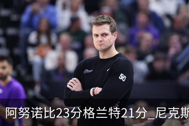 阿努诺比23分格兰特21分 尼克斯取得5连胜
